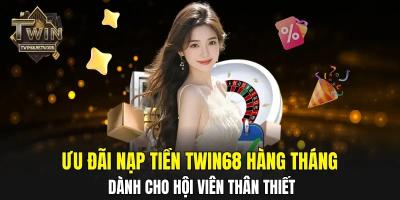 Ưu đãi nạp tiền TWIN68 hàng tháng dành cho hội viên thân thiết