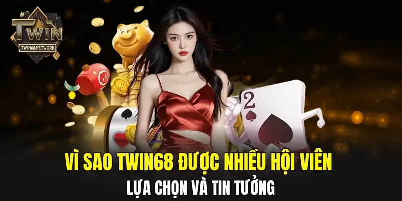 Vì sao TWIN68 được nhiều hội viên lựa chọn và tin tưởng